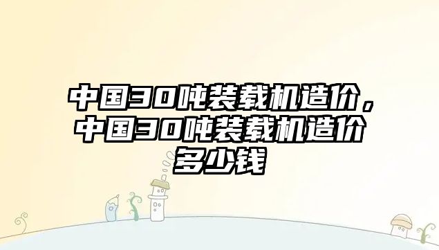 中國30噸裝載機(jī)造價(jià)，中國30噸裝載機(jī)造價(jià)多少錢