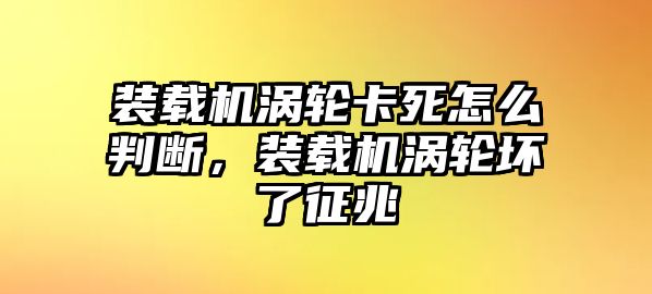 裝載機(jī)渦輪卡死怎么判斷，裝載機(jī)渦輪壞了征兆