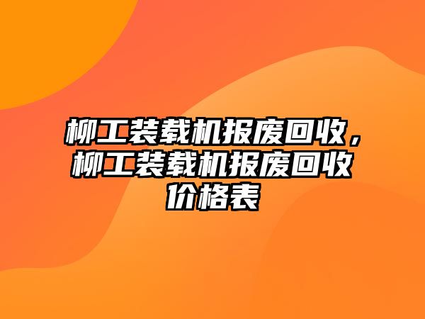 柳工裝載機(jī)報(bào)廢回收，柳工裝載機(jī)報(bào)廢回收價(jià)格表