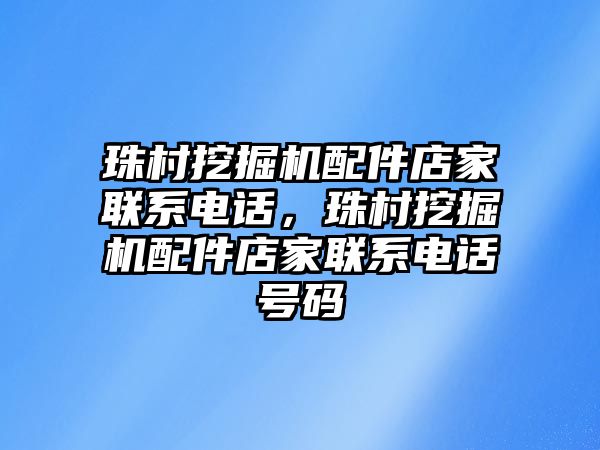 珠村挖掘機配件店家聯(lián)系電話，珠村挖掘機配件店家聯(lián)系電話號碼