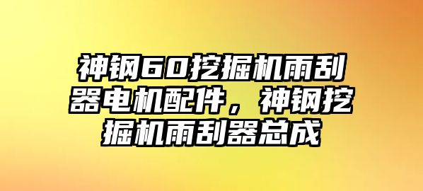 神鋼60挖掘機(jī)雨刮器電機(jī)配件，神鋼挖掘機(jī)雨刮器總成