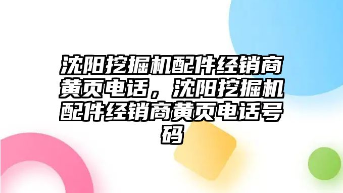 沈陽挖掘機配件經(jīng)銷商黃頁電話，沈陽挖掘機配件經(jīng)銷商黃頁電話號碼