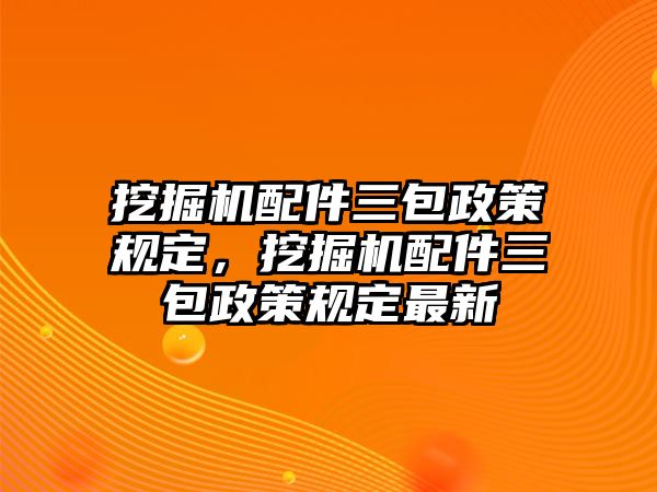 挖掘機(jī)配件三包政策規(guī)定，挖掘機(jī)配件三包政策規(guī)定最新