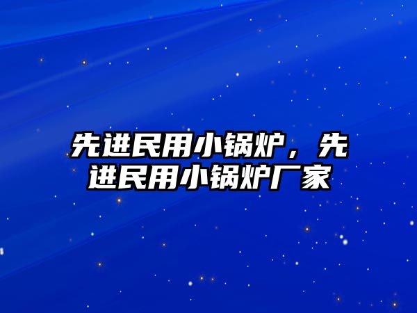 先進民用小鍋爐，先進民用小鍋爐廠家