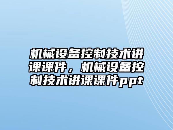 機械設(shè)備控制技術(shù)講課課件，機械設(shè)備控制技術(shù)講課課件ppt