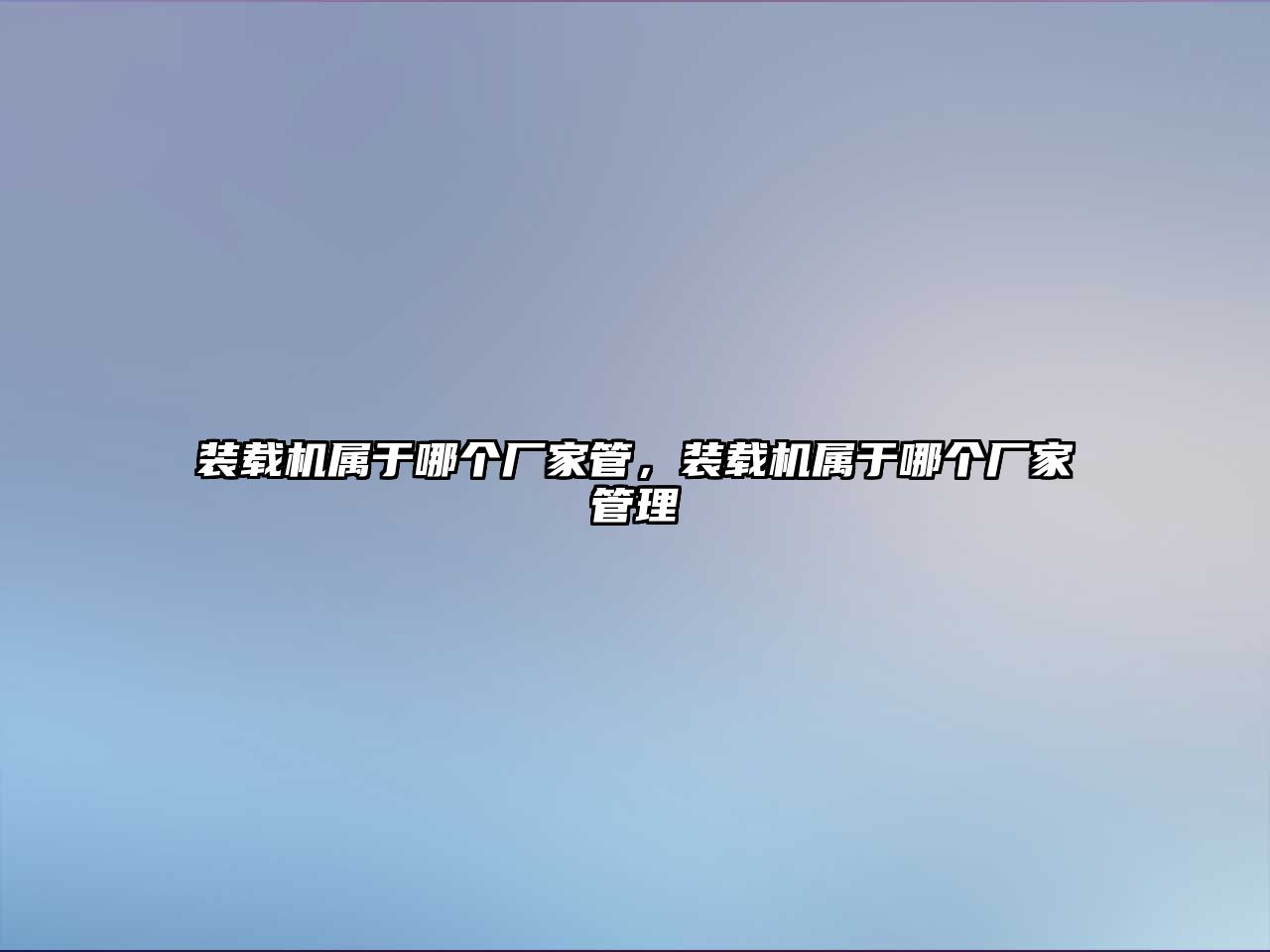 裝載機屬于哪個廠家管，裝載機屬于哪個廠家管理