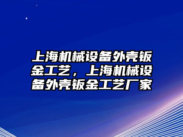 上海機(jī)械設(shè)備外殼鈑金工藝，上海機(jī)械設(shè)備外殼鈑金工藝廠家