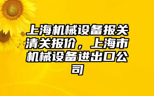 上海機械設備報關清關報價，上海市機械設備進出口公司