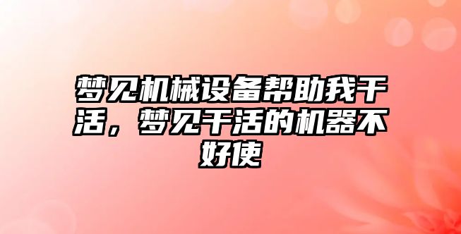 夢見機(jī)械設(shè)備幫助我干活，夢見干活的機(jī)器不好使