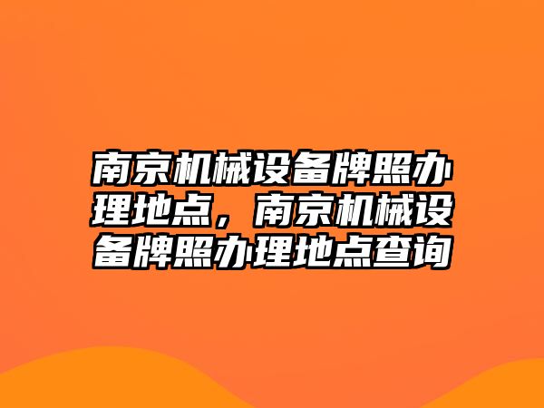 南京機械設備牌照辦理地點，南京機械設備牌照辦理地點查詢