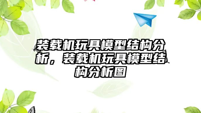 裝載機玩具模型結(jié)構(gòu)分析，裝載機玩具模型結(jié)構(gòu)分析圖