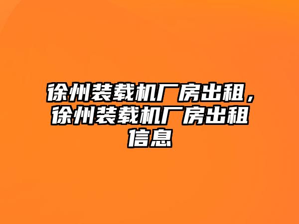 徐州裝載機(jī)廠房出租，徐州裝載機(jī)廠房出租信息