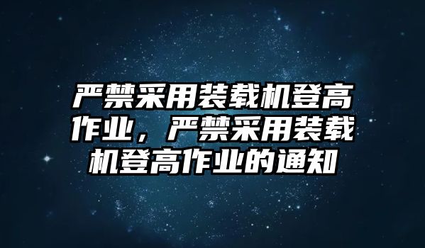 嚴禁采用裝載機登高作業(yè)，嚴禁采用裝載機登高作業(yè)的通知