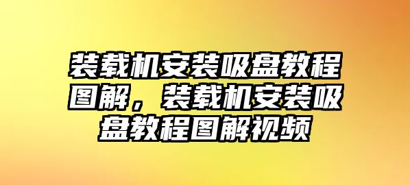 裝載機安裝吸盤教程圖解，裝載機安裝吸盤教程圖解視頻