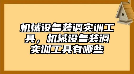 機(jī)械設(shè)備裝調(diào)實(shí)訓(xùn)工具，機(jī)械設(shè)備裝調(diào)實(shí)訓(xùn)工具有哪些