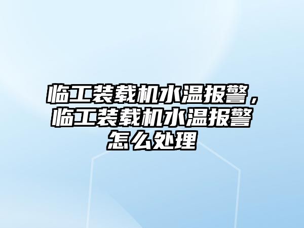 臨工裝載機水溫報警，臨工裝載機水溫報警怎么處理