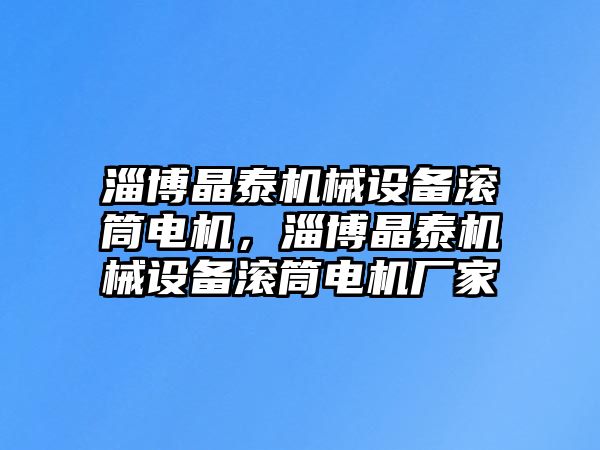 淄博晶泰機械設(shè)備滾筒電機，淄博晶泰機械設(shè)備滾筒電機廠家