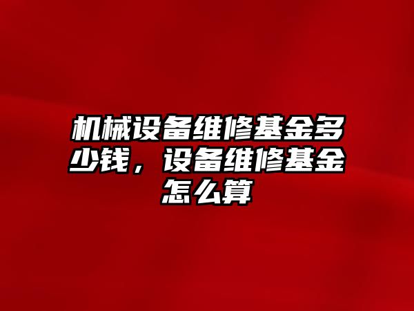 機械設(shè)備維修基金多少錢，設(shè)備維修基金怎么算