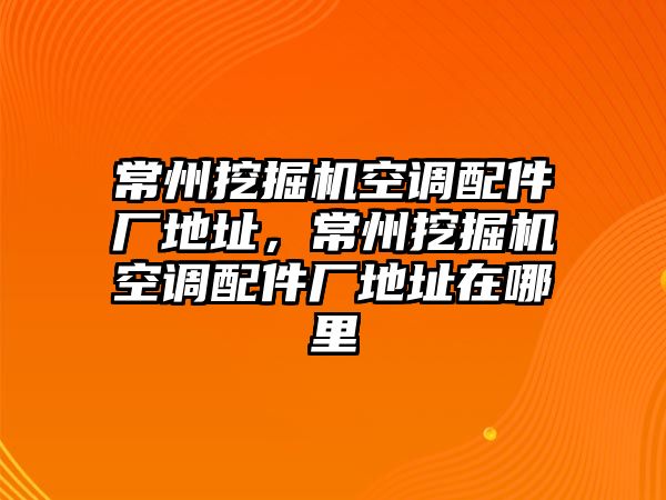 常州挖掘機空調(diào)配件廠地址，常州挖掘機空調(diào)配件廠地址在哪里