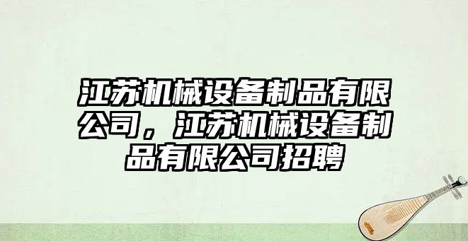 江蘇機(jī)械設(shè)備制品有限公司，江蘇機(jī)械設(shè)備制品有限公司招聘