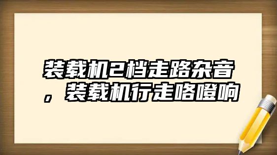 裝載機(jī)2檔走路雜音，裝載機(jī)行走咯噔響