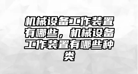 機(jī)械設(shè)備工作裝置有哪些，機(jī)械設(shè)備工作裝置有哪些種類