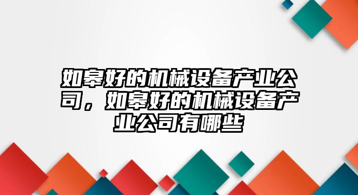 如皋好的機(jī)械設(shè)備產(chǎn)業(yè)公司，如皋好的機(jī)械設(shè)備產(chǎn)業(yè)公司有哪些