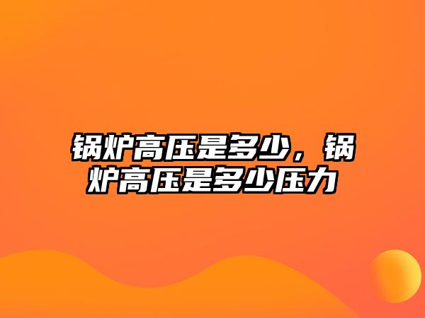 鍋爐高壓是多少，鍋爐高壓是多少壓力