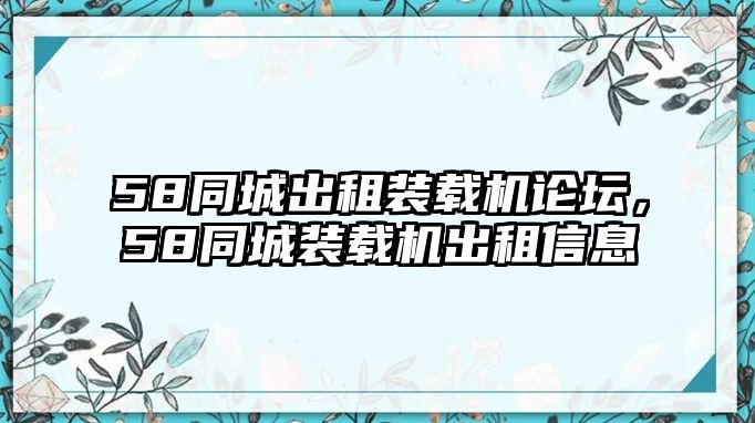 58同城出租裝載機(jī)論壇，58同城裝載機(jī)出租信息