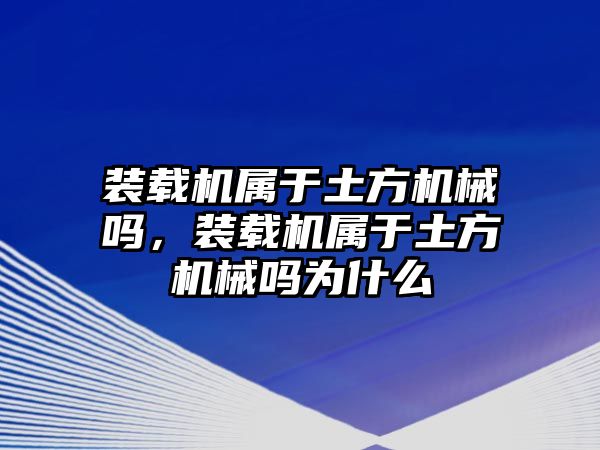 裝載機(jī)屬于土方機(jī)械嗎，裝載機(jī)屬于土方機(jī)械嗎為什么