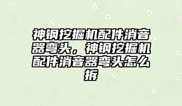 神鋼挖掘機配件消音器彎頭，神鋼挖掘機配件消音器彎頭怎么拆