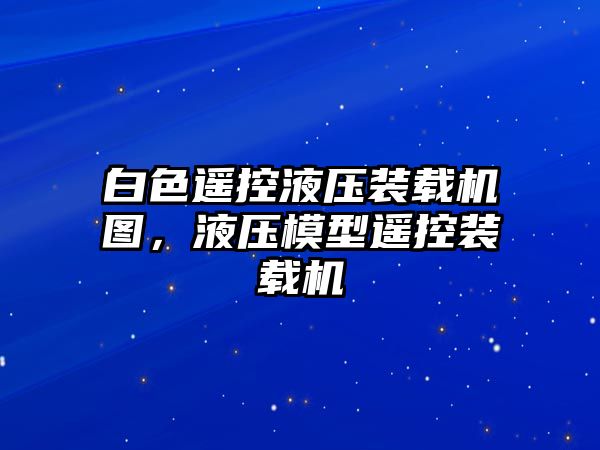 白色遙控液壓裝載機(jī)圖，液壓模型遙控裝載機(jī)