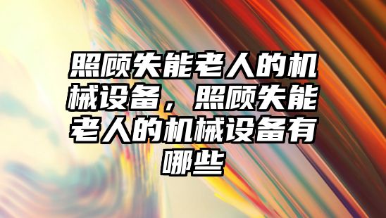 照顧失能老人的機械設備，照顧失能老人的機械設備有哪些