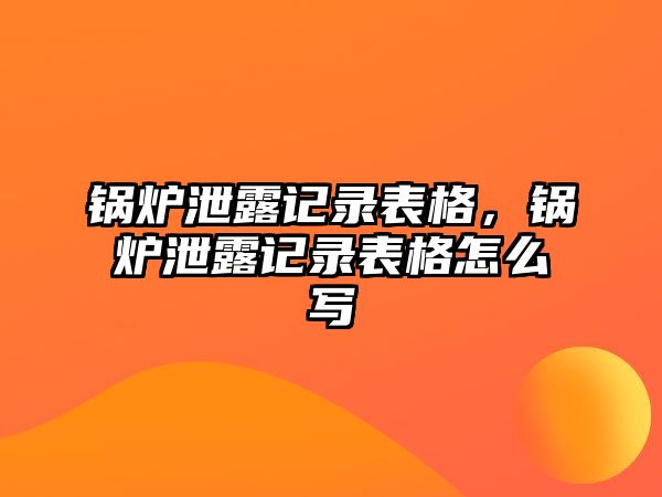 鍋爐泄露記錄表格，鍋爐泄露記錄表格怎么寫