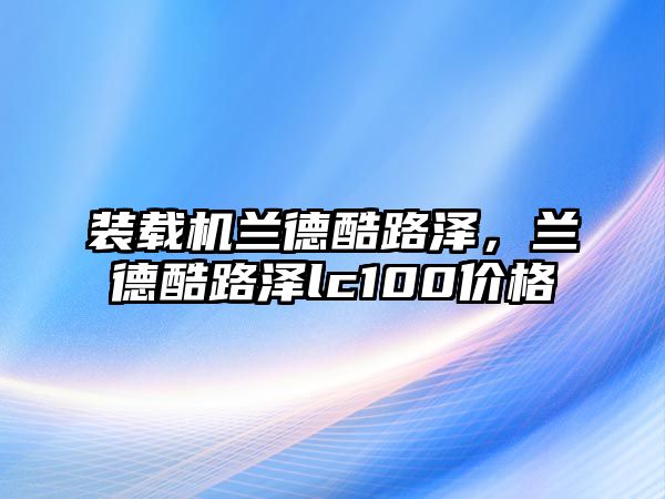 裝載機蘭德酷路澤，蘭德酷路澤lc100價格