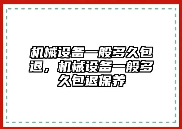 機(jī)械設(shè)備一般多久包退，機(jī)械設(shè)備一般多久包退保養(yǎng)