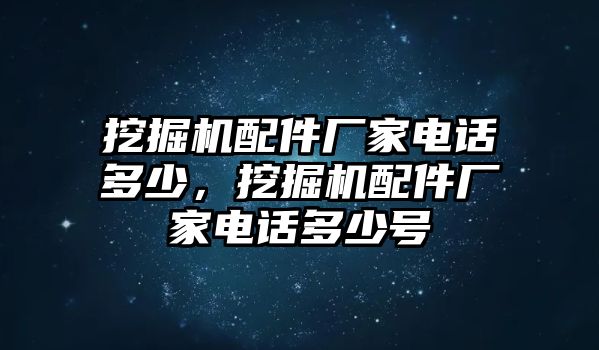 挖掘機(jī)配件廠家電話多少，挖掘機(jī)配件廠家電話多少號