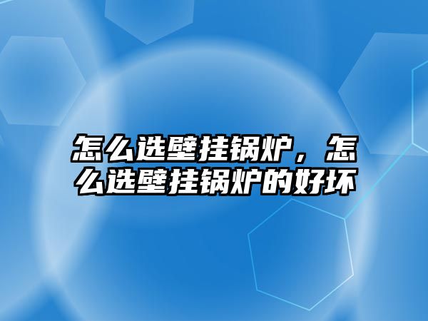 怎么選壁掛鍋爐，怎么選壁掛鍋爐的好壞