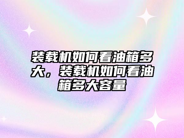 裝載機(jī)如何看油箱多大，裝載機(jī)如何看油箱多大容量