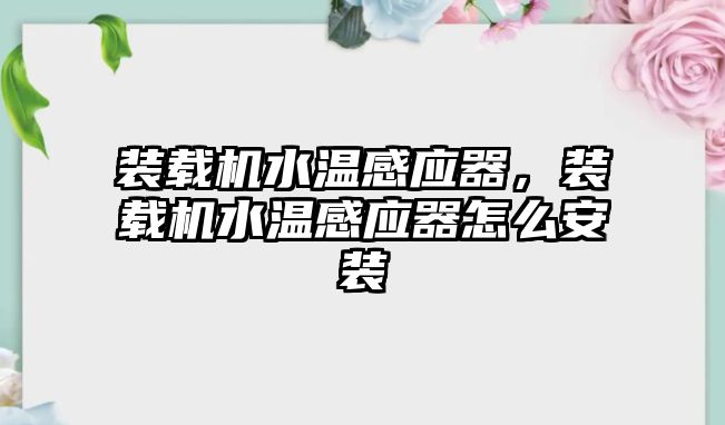 裝載機水溫感應器，裝載機水溫感應器怎么安裝