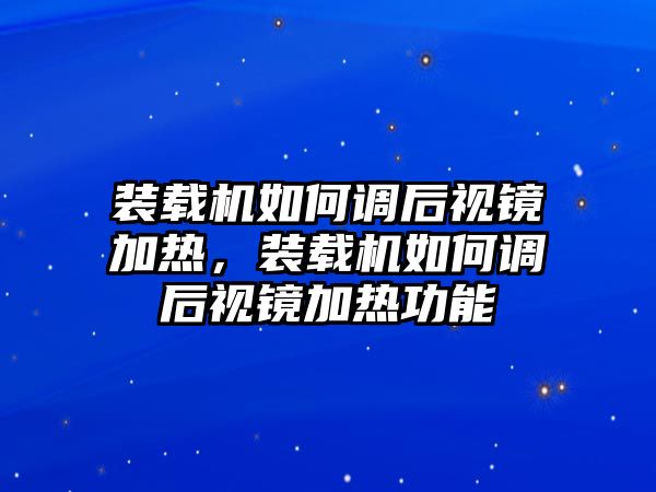 裝載機(jī)如何調(diào)后視鏡加熱，裝載機(jī)如何調(diào)后視鏡加熱功能