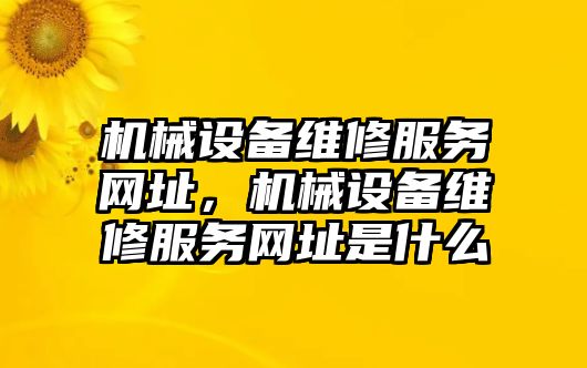 機(jī)械設(shè)備維修服務(wù)網(wǎng)址，機(jī)械設(shè)備維修服務(wù)網(wǎng)址是什么