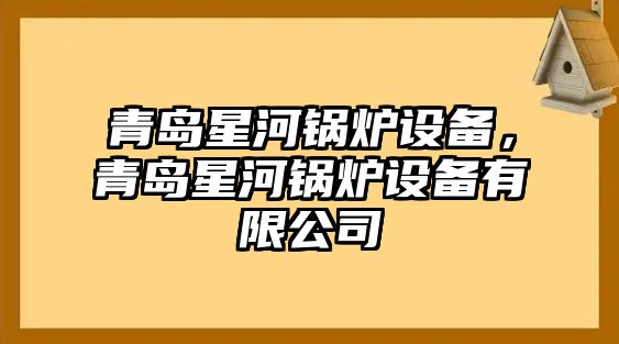 青島星河鍋爐設(shè)備，青島星河鍋爐設(shè)備有限公司