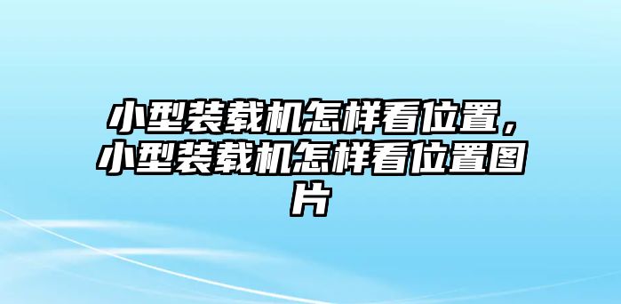 小型裝載機(jī)怎樣看位置，小型裝載機(jī)怎樣看位置圖片