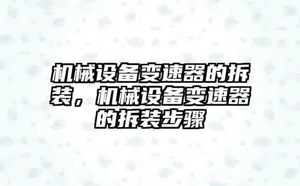 機(jī)械設(shè)備變速器的拆裝，機(jī)械設(shè)備變速器的拆裝步驟