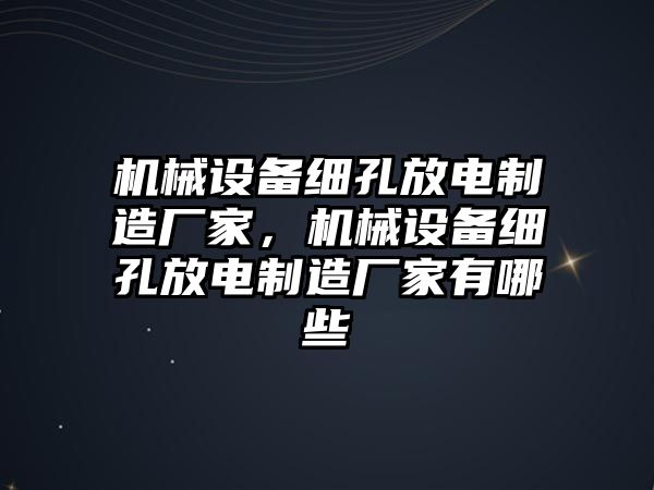 機械設備細孔放電制造廠家，機械設備細孔放電制造廠家有哪些