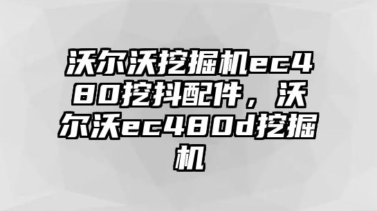 沃爾沃挖掘機ec480挖抖配件，沃爾沃ec480d挖掘機