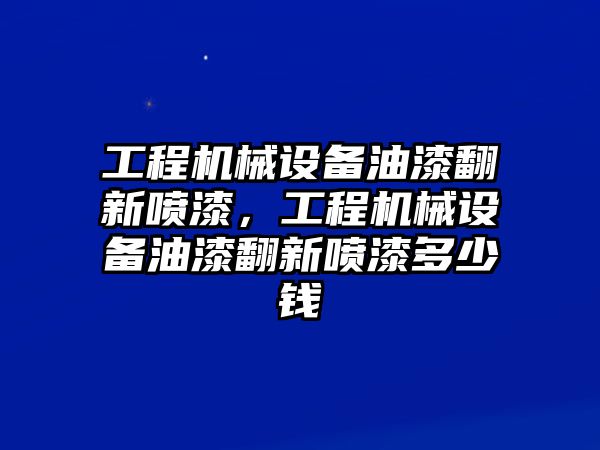 工程機械設(shè)備油漆翻新噴漆，工程機械設(shè)備油漆翻新噴漆多少錢