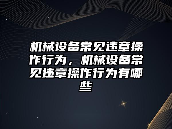 機械設備常見違章操作行為，機械設備常見違章操作行為有哪些