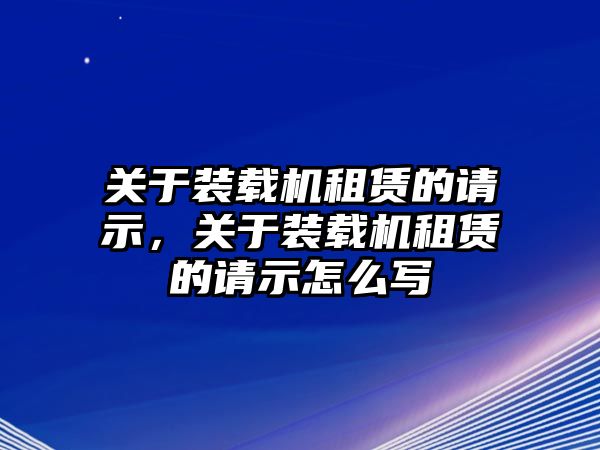 關(guān)于裝載機(jī)租賃的請(qǐng)示，關(guān)于裝載機(jī)租賃的請(qǐng)示怎么寫